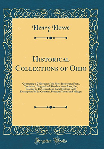 Historical Collections of Ohio: Containing a Collection of the Most Interesting Facts, Traditions, Biographical Sketches, Anecdotes, Etc, Relating to Its General and Local History; With Descriptions of Its Counties, Principal Towns and Villages