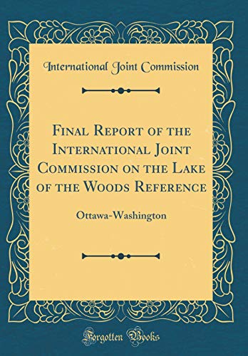 Final Report of the International Joint Commission on the Lake of the Woods Reference: Ottawa-Washington (Classic Reprint)