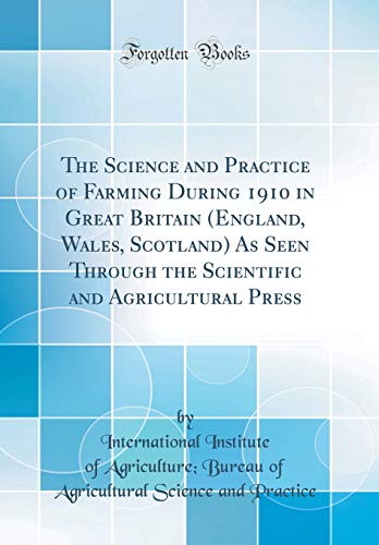 The Science and Practice of Farming During 1910 in Great Britain (England, Wales, Scotland) As Seen Through the Scientific and Agricultural Press (Classic Reprint)