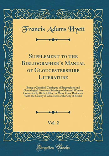 Supplement to the Bibliographer’s Manual of Gloucestershire Literature, Vol. 2: Being a Classified Catalogue of Biographical and Genealogical Literature Relating to Men and Women Connected by Birth, Office, or Many Years’ Residence With the County of