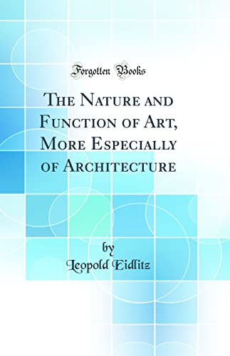 The Nature and Function of Art, More Especially of Architecture (Classic Reprint)