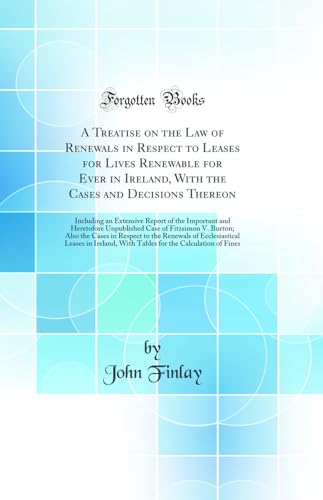 A Treatise on the Law of Renewals in Respect to Leases for Lives Renewable for Ever in Ireland, With the Cases and Decisions Thereon: Including an Extensive Report of the Important and Heretofore Unpublished Case of Fitzsimon V. Burton; Also the Cases in