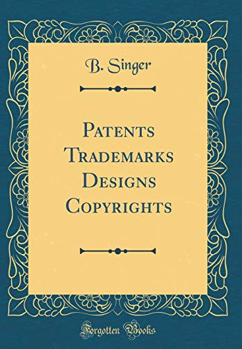 Patents Trademarks Designs Copyrights (Classic Reprint)