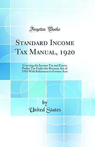 Standard Income Tax Manual, 1920: Covering the Income Tax and Excess Profits Tax Under the Revenue Act of 1918 With References to Former Acts (Classic Reprint)