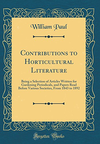 Contributions to Horticultural Literature: Being a Selection of Articles Written for Gardening Periodicals, and Papers Read Before Various Societies, From 1843 to 1892 (Classic Reprint)