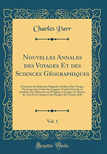 Nouvelles Annales des Voyages Et des Sciences Géographiques, Vol. 1: Contenant des Relations Originales Inédites; Des Voyages Nouveaux dans Toutes les Langues, Traduits Extraits ou Analysés; Des Mémoires sur l'Origine, la Langue, les Mœurs, les Arts