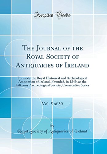 The Journal of the Royal Society of Antiquaries of Ireland, Vol. 5 of 30: Formerly the Royal Historical and Archæological Association of Ireland, Founded, in 1849, as the Kilkenny Archæological Society; Consecutive Series (Classic Reprint)
