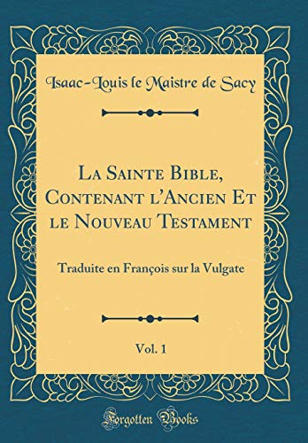 La Sainte Bible, Contenant l'Ancien Et le Nouveau Testament, Vol. 1: Traduite en François sur la Vulgate (Classic Reprint)