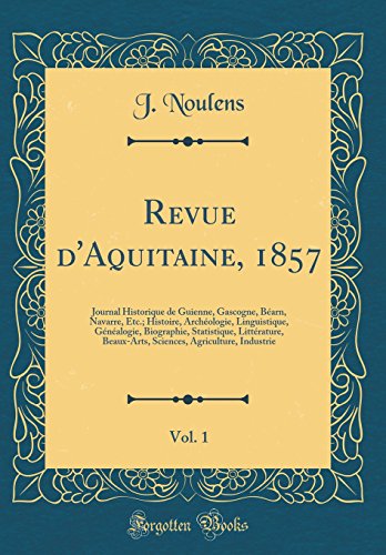 Revue d'Aquitaine, 1857, Vol. 1: Journal Historique de Guienne, Gascogne, Béarn, Navarre, Etc.; Histoire, Archéologie, Linguistique, Généalogie, Biographie, Statistique, Littérature, Beaux-Arts, Sciences, Agriculture, Industrie (Classic Reprint)