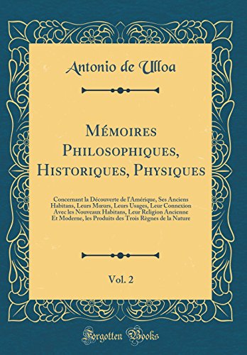 Mémoires Philosophiques, Historiques, Physiques, Vol. 2: Concernant la Découverte de l'Amérique, Ses Anciens Habitans, Leurs Mœurs, Leurs Usages, Leur Connexion Avec les Nouveaux Habitans, Leur Religion Ancienne Et Moderne, les Produits des Trois Règ