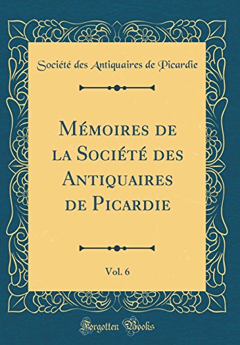 Mémoires de la Société des Antiquaires de Picardie, Vol. 6 (Classic Reprint)