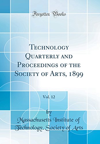 Technology Quarterly and Proceedings of the Society of Arts, 1899, Vol. 12 (Classic Reprint)