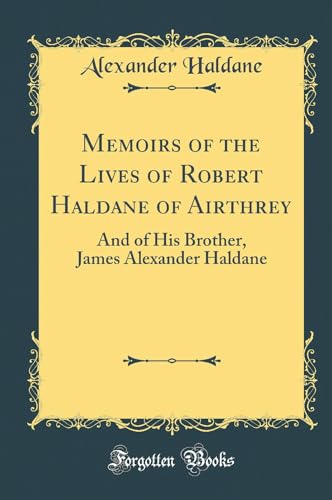 Memoirs of the Lives of Robert Haldane of Airthrey: And of His Brother, James Alexander Haldane (Classic Reprint)