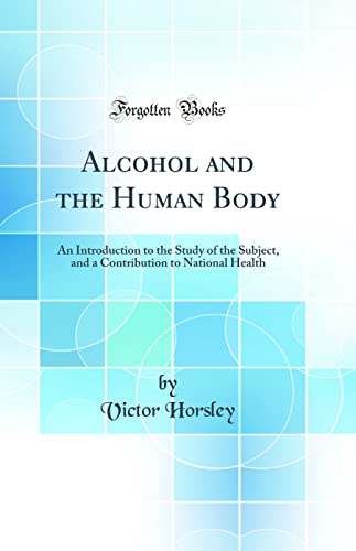 Alcohol and the Human Body: An Introduction to the Study of the Subject, and a Contribution to National Health (Classic Reprint)