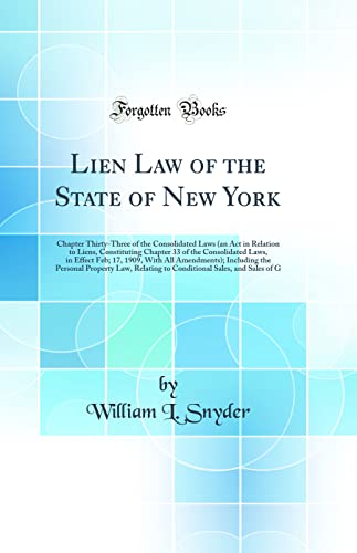 Lien Law of the State of New York: Chapter Thirty-Three of the Consolidated Laws (an Act in Relation to Liens, Constituting Chapter 33 of the Consolidated Laws, in Effect Feb; 17, 1909, With All Amendments); Including the Personal Property Law, Relating t