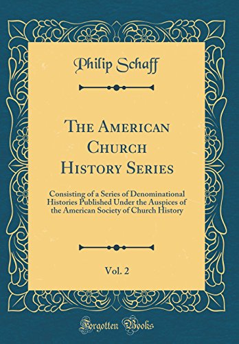 The American Church History Series, Vol. 2: Consisting of a Series of Denominational Histories Published Under the Auspices of the American Society of Church History (Classic Reprint)