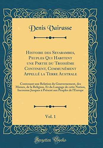 Histoire des Sevarambes, Peuples Qui Habitent une Partie du Troisième Continent, Communément Appellé la Terre Australe, Vol. 1: Contenant une Relation du Gouvernement, des Mœurs, de la Religion, Et du Langage de cette Nation, Inconnue Jusques à Prés