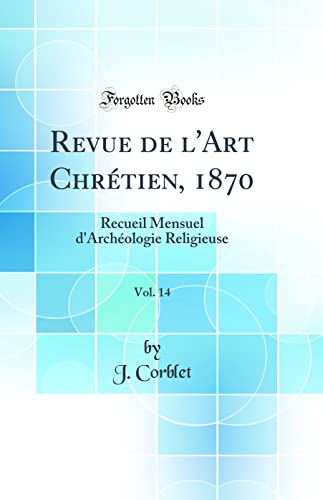 Revue de l'Art Chrétien, 1870, Vol. 14: Recueil Mensuel d'Archéologie Religieuse (Classic Reprint)