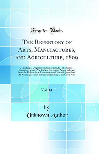 The Repertory of Arts, Manufactures, and Agriculture, 1809, Vol. 14: Consisting of Original Communications, Specifications of Patent Inventions, Practical and Interesting Papers, Selected From the Philosophical Transactions and Scientific Journals of All