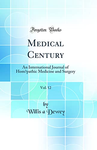 Medical Century, Vol. 12: An International Journal of Homœpathic Medicine and Surgery (Classic Reprint)