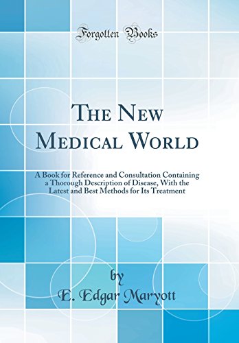 The New Medical World: A Book for Reference and Consultation Containing a Thorough Description of Disease, With the Latest and Best Methods for Its Treatment (Classic Reprint)