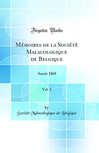 Mémoires de la Société Malacologique de Belgique, Vol. 3: Année 1868 (Classic Reprint)