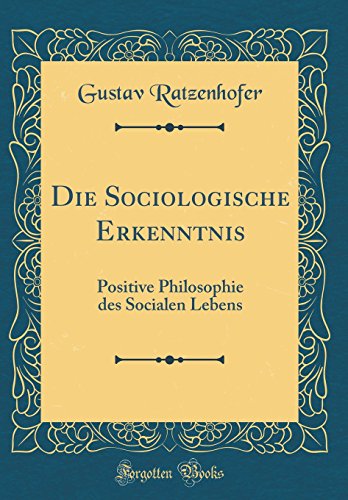 Die Sociologische Erkenntnis: Positive Philosophie des Socialen Lebens (Classic Reprint)