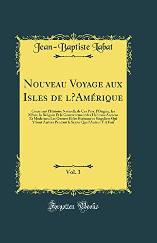 Nouveau Voyage aux Isles de l’Amérique, Vol. 3: Contenant l'Histoire Naturelle de Ces Pays, l'Origine, les Mœurs, la Religion Et le Gouvernement des Habitans Anciens Et Modernes; Les Guerres Et les Evénemens Singuliers Qui Y Sont Arrivez Pendant le S
