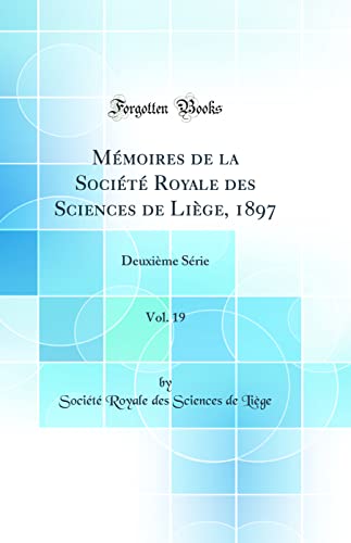 Mémoires de la Société Royale des Sciences de Liège, 1897, Vol. 19: Deuxième Série (Classic Reprint)
