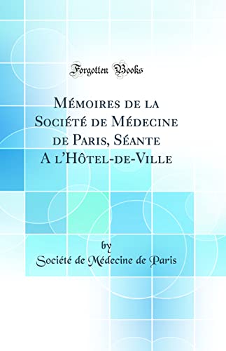 Mémoires de la Société de Médecine de Paris, Séante A l'Hôtel-de-Ville (Classic Reprint)