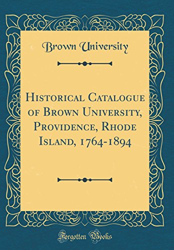 Historical Catalogue of Brown University, Providence, Rhode Island, 1764-1894 (Classic Reprint)