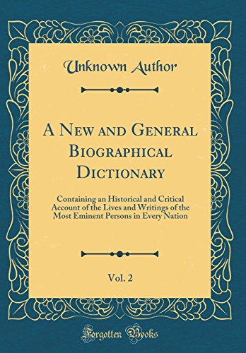 A New and General Biographical Dictionary, Vol. 2: Containing an Historical and Critical Account of the Lives and Writings of the Most Eminent Persons in Every Nation (Classic Reprint)