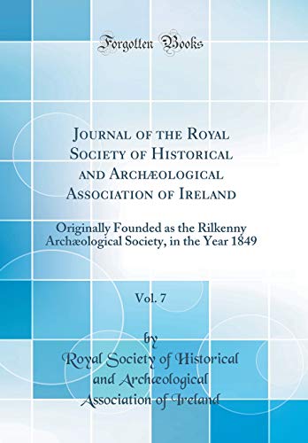 Journal of the Royal Society of Historical and Archæological Association of Ireland, Vol. 7: Originally Founded as the Rilkenny Archæological Society, in the Year 1849 (Classic Reprint)