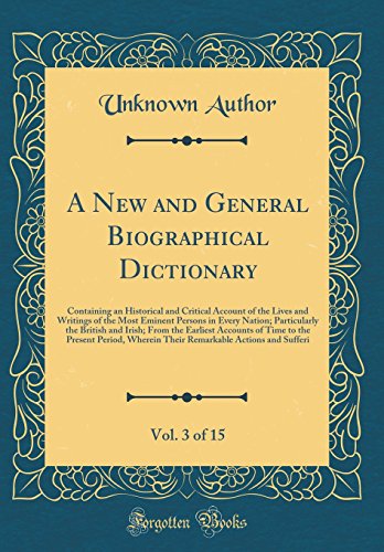 A New and General Biographical Dictionary, Vol. 3 of 15: Containing an Historical and Critical Account of the Lives and Writings of the Most Eminent Persons in Every Nation; Particularly the British and Irish; From the Earliest Accounts of Time to the Pre