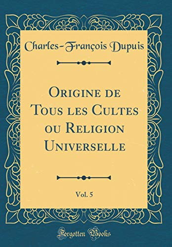 Origine de Tous les Cultes ou Religion Universelle, Vol. 5 (Classic Reprint)