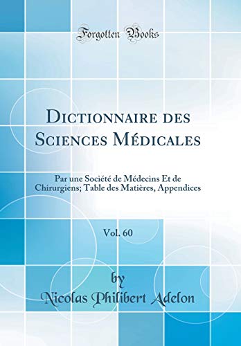 Dictionnaire des Sciences Médicales, Vol. 60: Par une Société de Médecins Et de Chirurgiens; Table des Matières, Appendices (Classic Reprint)