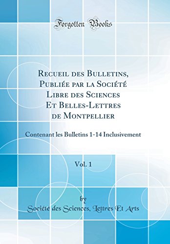 Recueil des Bulletins, Publiée par la Société Libre des Sciences Et Belles-Lettres de Montpellier, Vol. 1: Contenant les Bulletins 1-14 Inclusivement (Classic Reprint)