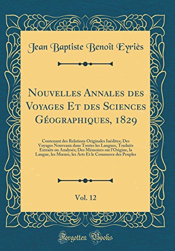 Nouvelles Annales des Voyages Et des Sciences Géographiques, 1829, Vol. 12: Contenant des Relations Originales Inédites; Des Voyages Nouveaux dans Toutes les Langues, Traduits Extraits ou Analysés; Des Mémoires sur l'Origine, la Langue, les Mœurs, le