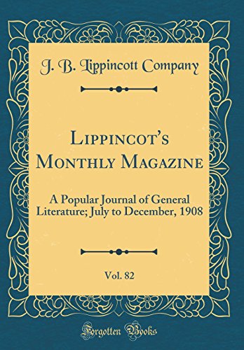 Lippincot's Monthly Magazine, Vol. 82: A Popular Journal of General Literature; July to December, 1908 (Classic Reprint)