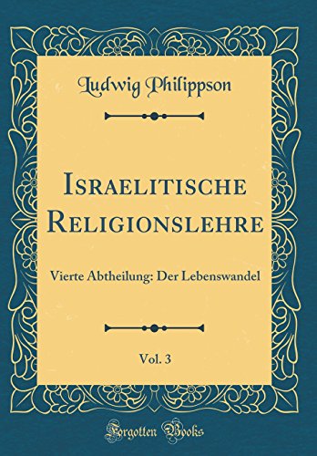 Israelitische Religionslehre, Vol. 3: Vierte Abtheilung: Der Lebenswandel (Classic Reprint)