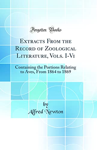 Extracts From the Record of Zoological Literature, Vols. I-Vi: Containing the Portions Relating to Aves, From 1864 to 1869 (Classic Reprint)