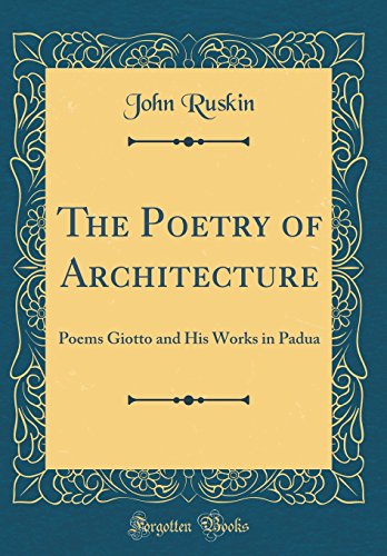 The Poetry of Architecture: Poems Giotto and His Works in Padua (Classic Reprint)