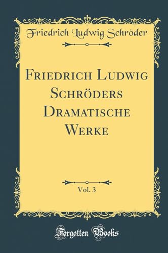Friedrich Ludwig Schröders Dramatische Werke, Vol. 3 (Classic Reprint)