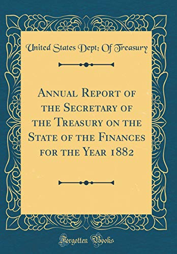 Annual Report of the Secretary of the Treasury on the State of the Finances for the Year 1882 (Classic Reprint)