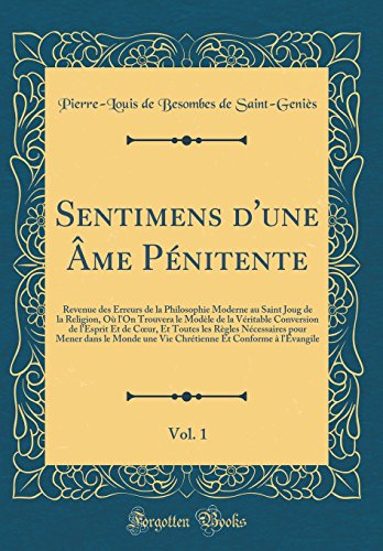 Sentimens d'une Âme Pénitente, Vol. 1: Revenue des Erreurs de la Philosophie Moderne au Saint Joug de la Religion, Où l'On Trouvera le Modèle de la Véritable Conversion de l'Esprit Et de Cœur, Et Toutes les Règles Nécessaires pour Mener dans le Mo