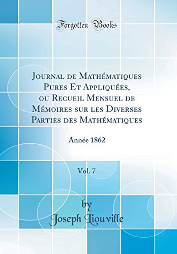 Journal de Mathématiques Pures Et Appliquées, ou Recueil Mensuel de Mémoires sur les Diverses Parties des Mathématiques, Vol. 7: Année 1862 (Classic Reprint)