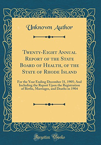 Twenty-Eight Annual Report of the State Board of Health, of the State of Rhode Island: For the Year Ending December 31, 1905; And Including the Report Upon the Registration of Births, Marriages, and Deaths in 1904 (Classic Reprint)