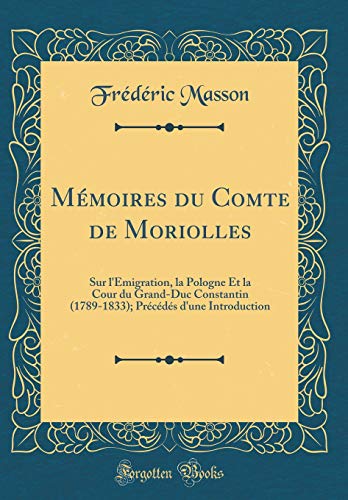 Mémoires du Comte de Moriolles: Sur l'Émigration, la Pologne Et la Cour du Grand-Duc Constantin (1789-1833); Précédés d'une Introduction (Classic Reprint)