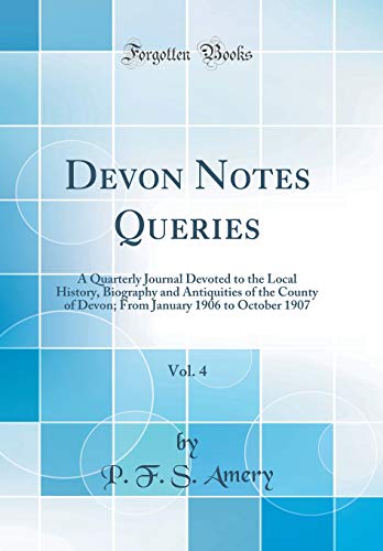 Devon Notes Queries, Vol. 4: A Quarterly Journal Devoted to the Local History, Biography and Antiquities of the County of Devon; From January 1906 to October 1907 (Classic Reprint)