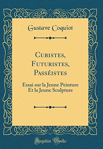 Cubistes, Futuristes, Passéistes: Essai sur la Jeune Peinture Et la Jeune Sculpture (Classic Reprint)